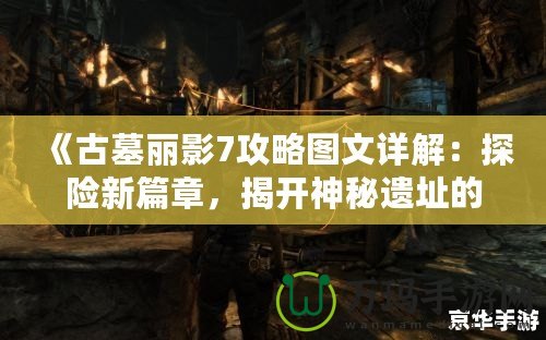 《古墓麗影7攻略圖文詳解：探險(xiǎn)新篇章，揭開神秘遺址的面紗》