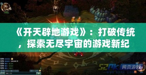 《開天辟地游戲》：打破傳統(tǒng)，探索無盡宇宙的游戲新紀(jì)元
