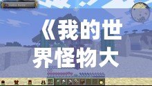 《我的世界怪物大亂斗MOD原名揭秘——開啟全新冒險(xiǎn)體驗(yàn)！》