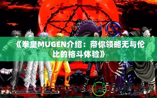 《拳皇MUGEN介紹：帶你領(lǐng)略無與倫比的格斗體驗》
