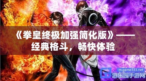 《拳皇終極加強(qiáng)簡化版》——經(jīng)典格斗，暢快體驗