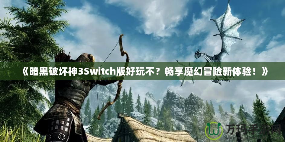 《暗黑破壞神3Switch版好玩不？暢享魔幻冒險新體驗(yàn)！》