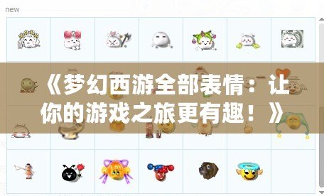 《夢(mèng)幻西游全部表情：讓你的游戲之旅更有趣！》
