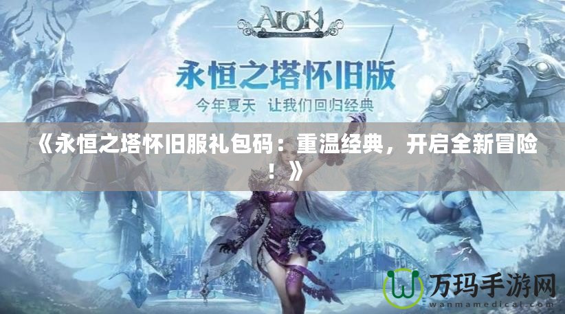 《永恒之塔懷舊服禮包碼：重溫經(jīng)典，開啟全新冒險(xiǎn)！》