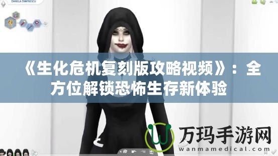《生化危機(jī)復(fù)刻版攻略視頻》：全方位解鎖恐怖生存新體驗