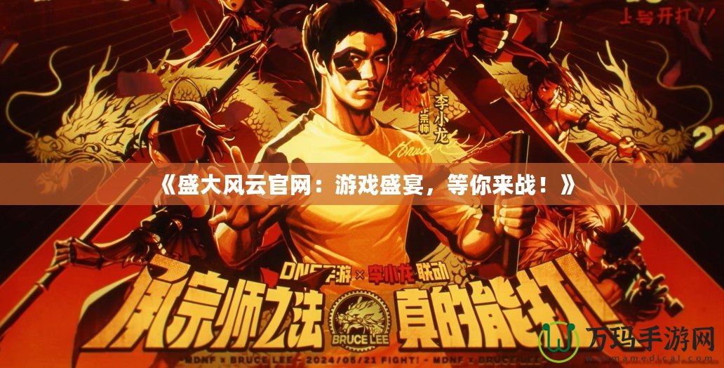 《盛大風(fēng)云官網(wǎng)：游戲盛宴，等你來戰(zhàn)！》