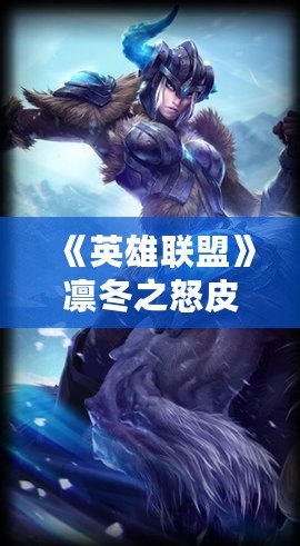 《英雄聯(lián)盟》凜冬之怒皮膚：寒冬之力，掌控戰(zhàn)場！