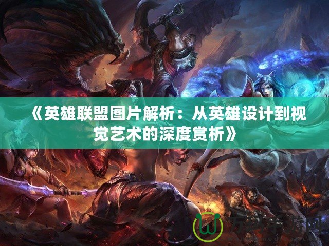 《英雄聯(lián)盟圖片解析：從英雄設計到視覺藝術的深度賞析》