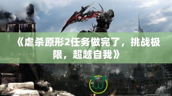 《虐殺原形2任務(wù)做完了，挑戰(zhàn)極限，超越自我》