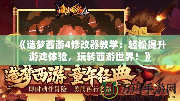《造夢西游4修改器教學：輕松提升游戲體驗，玩轉西游世界！》