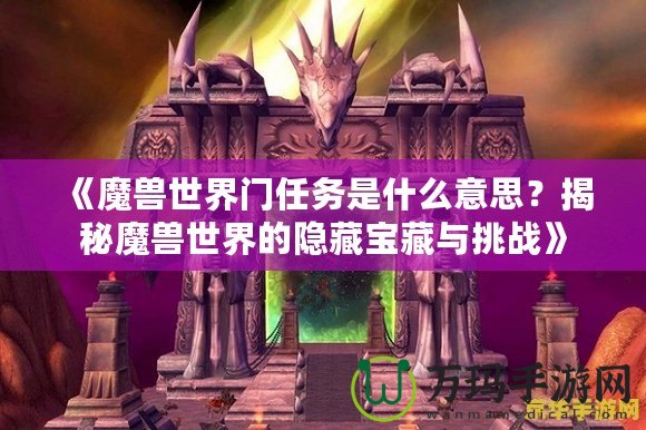 《魔獸世界門任務(wù)是什么意思？揭秘魔獸世界的隱藏寶藏與挑戰(zhàn)》