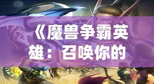 《魔獸爭霸英雄：召喚你的傳奇，征戰(zhàn)虛擬世界的巔峰》