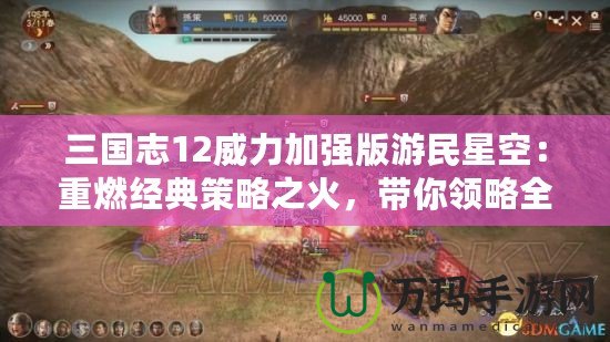 三國志12威力加強版游民星空：重燃經(jīng)典策略之火，帶你領略全新戰(zhàn)場！