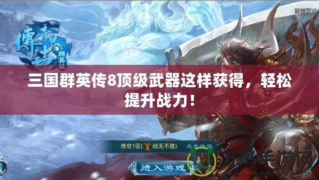 三國群英傳8頂級武器這樣獲得，輕松提升戰(zhàn)力！