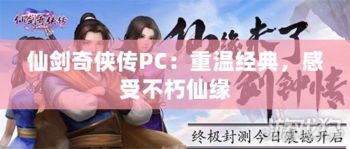 仙劍奇?zhèn)b傳PC：重溫經(jīng)典，感受不朽仙緣