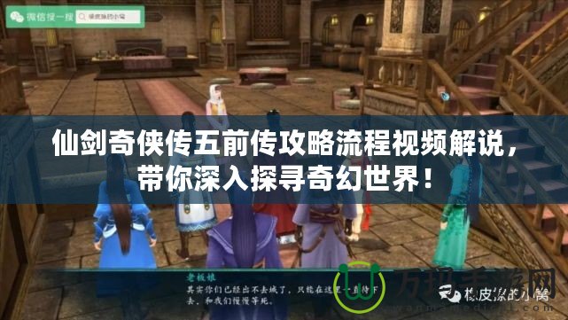 仙劍奇?zhèn)b傳五前傳攻略流程視頻解說，帶你深入探尋奇幻世界！