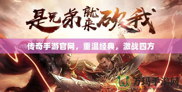 傳奇手游官網(wǎng)，重溫經(jīng)典，激戰(zhàn)四方