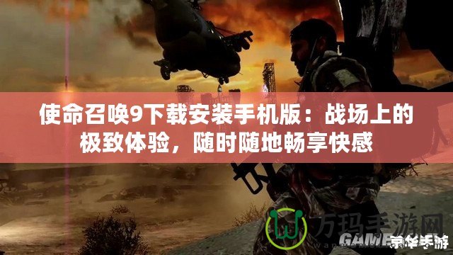 使命召喚9下載安裝手機(jī)版：戰(zhàn)場(chǎng)上的極致體驗(yàn)，隨時(shí)隨地暢享快感