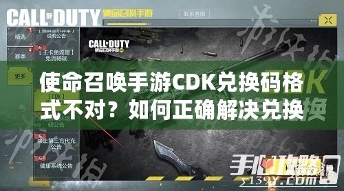使命召喚手游CDK兌換碼格式不對(duì)？如何正確解決兌換問題，暢玩游戲無憂！