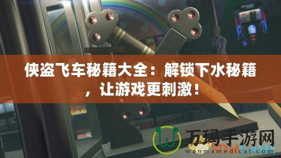 俠盜飛車秘籍大全：解鎖下水秘籍，讓游戲更刺激！