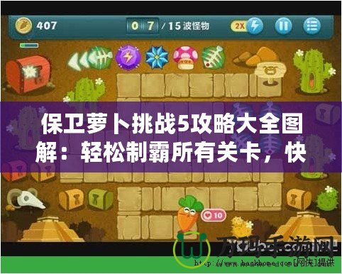 保衛(wèi)蘿卜挑戰(zhàn)5攻略大全圖解：輕松制霸所有關(guān)卡，快速提升實力！