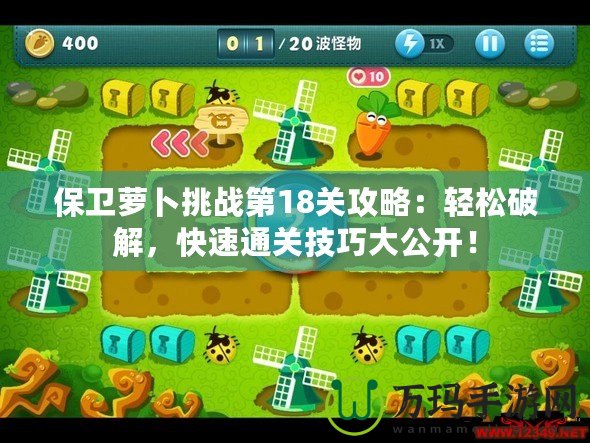 保衛(wèi)蘿卜挑戰(zhàn)第18關(guān)攻略：輕松破解，快速通關(guān)技巧大公開！