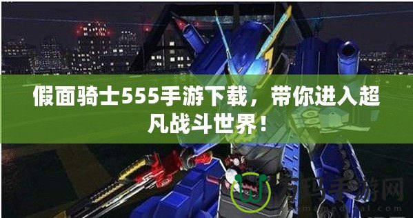假面騎士555手游下載，帶你進入超凡戰(zhàn)斗世界！
