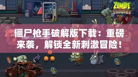僵尸槍手破解版下載：重磅來(lái)襲，解鎖全新刺激冒險(xiǎn)！