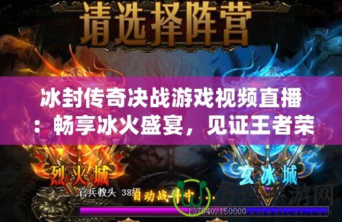 冰封傳奇決戰(zhàn)游戲視頻直播：暢享冰火盛宴，見證王者榮耀