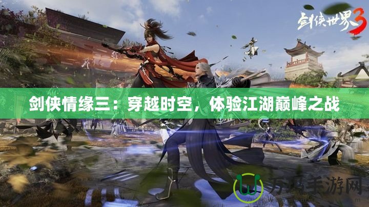 劍俠情緣三：穿越時(shí)空，體驗(yàn)江湖巔峰之戰(zhàn)