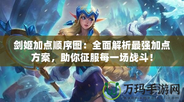 劍姬加點順序圖：全面解析最強加點方案，助你征服每一場戰(zhàn)斗！