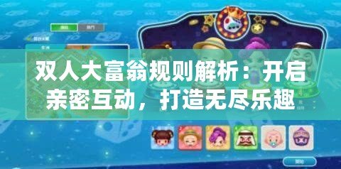 雙人大富翁規(guī)則解析：開啟親密互動，打造無盡樂趣
