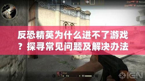 反恐精英為什么進(jìn)不了游戲？探尋常見問題及解決辦法