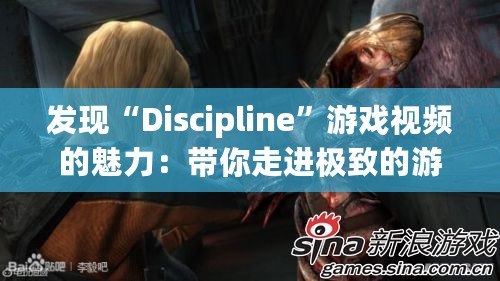 發(fā)現(xiàn)“Discipline”游戲視頻的魅力：帶你走進極致的游戲世界