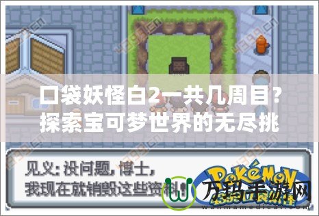 口袋妖怪白2一共幾周目？探索寶可夢世界的無盡挑戰(zhàn)