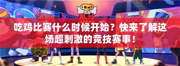 吃雞比賽什么時(shí)候開始？快來了解這場(chǎng)超刺激的競(jìng)技賽事！