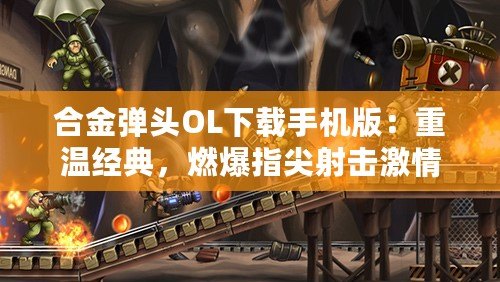 合金彈頭OL下載手機(jī)版：重溫經(jīng)典，燃爆指尖射擊激情