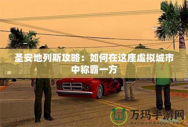 圣安地列斯攻略：如何在這座虛擬城市中稱霸一方