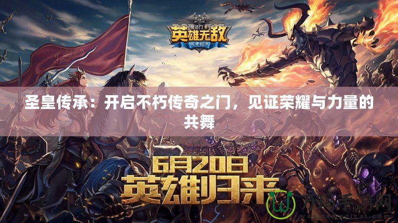 圣皇傳承：開啟不朽傳奇之門，見證榮耀與力量的共舞