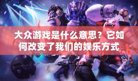大眾游戲是什么意思？它如何改變了我們的娛樂(lè)方式