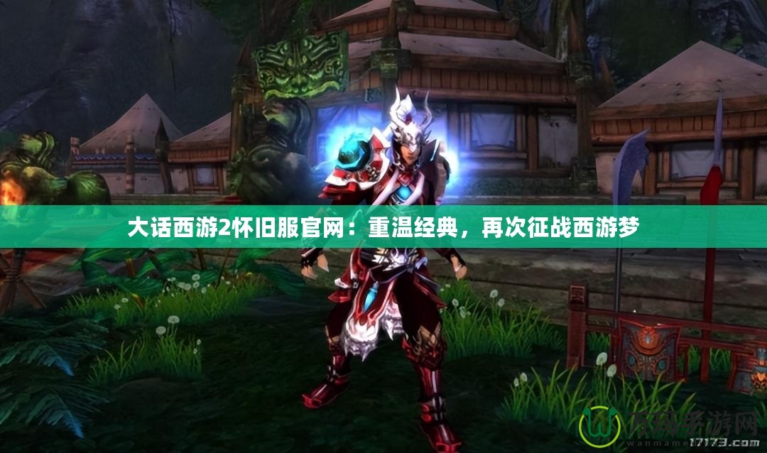 大話西游2懷舊服官網(wǎng)：重溫經(jīng)典，再次征戰(zhàn)西游夢