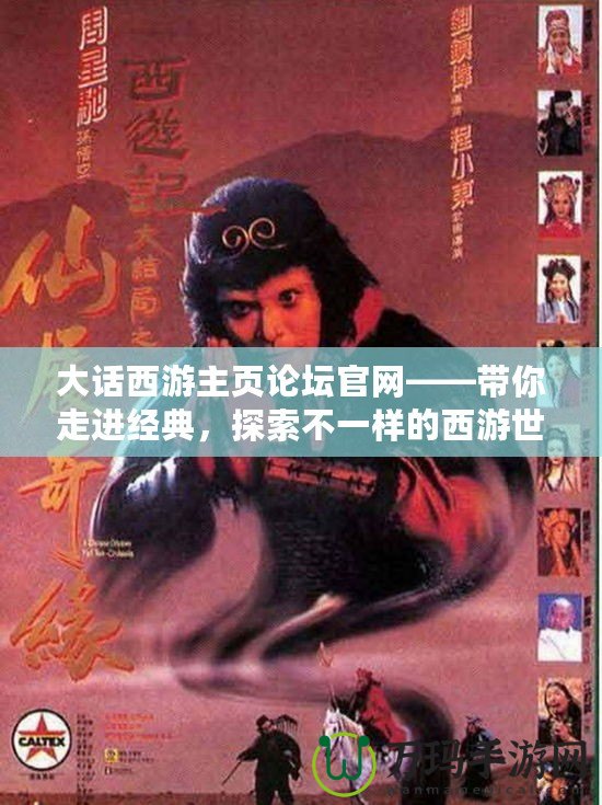 大話西游主頁論壇官網(wǎng)——帶你走進(jìn)經(jīng)典，探索不一樣的西游世界