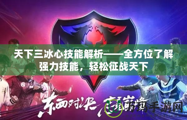 天下三冰心技能解析——全方位了解強(qiáng)力技能，輕松征戰(zhàn)天下