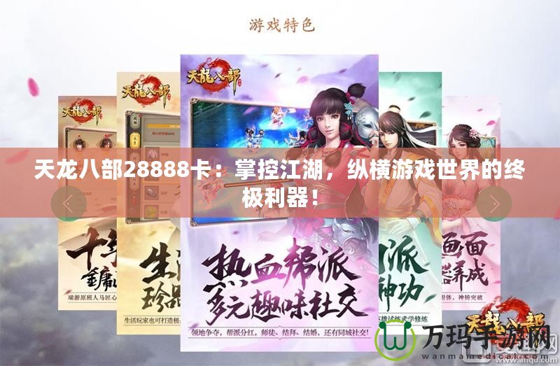 天龍八部28888卡：掌控江湖，縱橫游戲世界的終極利器！
