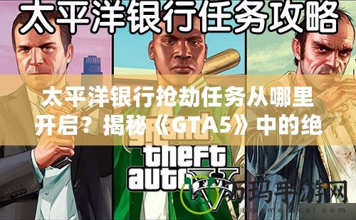 太平洋銀行搶劫任務(wù)從哪里開啟？揭秘《GTA5》中的絕密任務(wù)與最佳攻略！