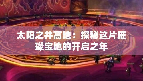 太陽(yáng)之井高地：探秘這片璀璨寶地的開啟之年
