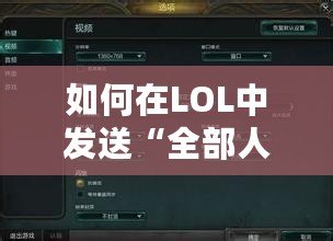 如何在LOL中發(fā)送“全部人消息”？玩轉(zhuǎn)聊天功能讓你成為焦點(diǎn)