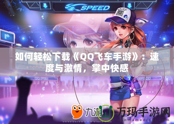 如何輕松下載《QQ飛車手游》：速度與激情，掌中快感