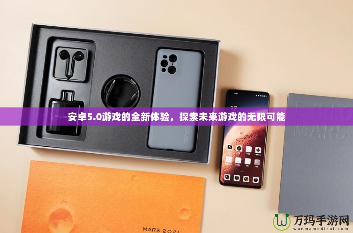 安卓5.0游戲的全新體驗，探索未來游戲的無限可能