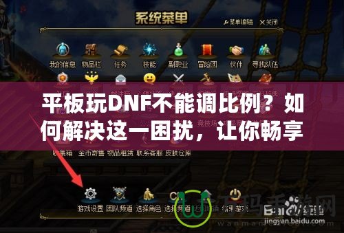 平板玩DNF不能調(diào)比例？如何解決這一困擾，讓你暢享完美游戲體驗(yàn)！